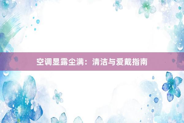 空调显露尘满：清洁与爱戴指南